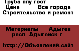 Труба ппу гост 30732-2006 › Цена ­ 333 - Все города Строительство и ремонт » Материалы   . Адыгея респ.,Адыгейск г.